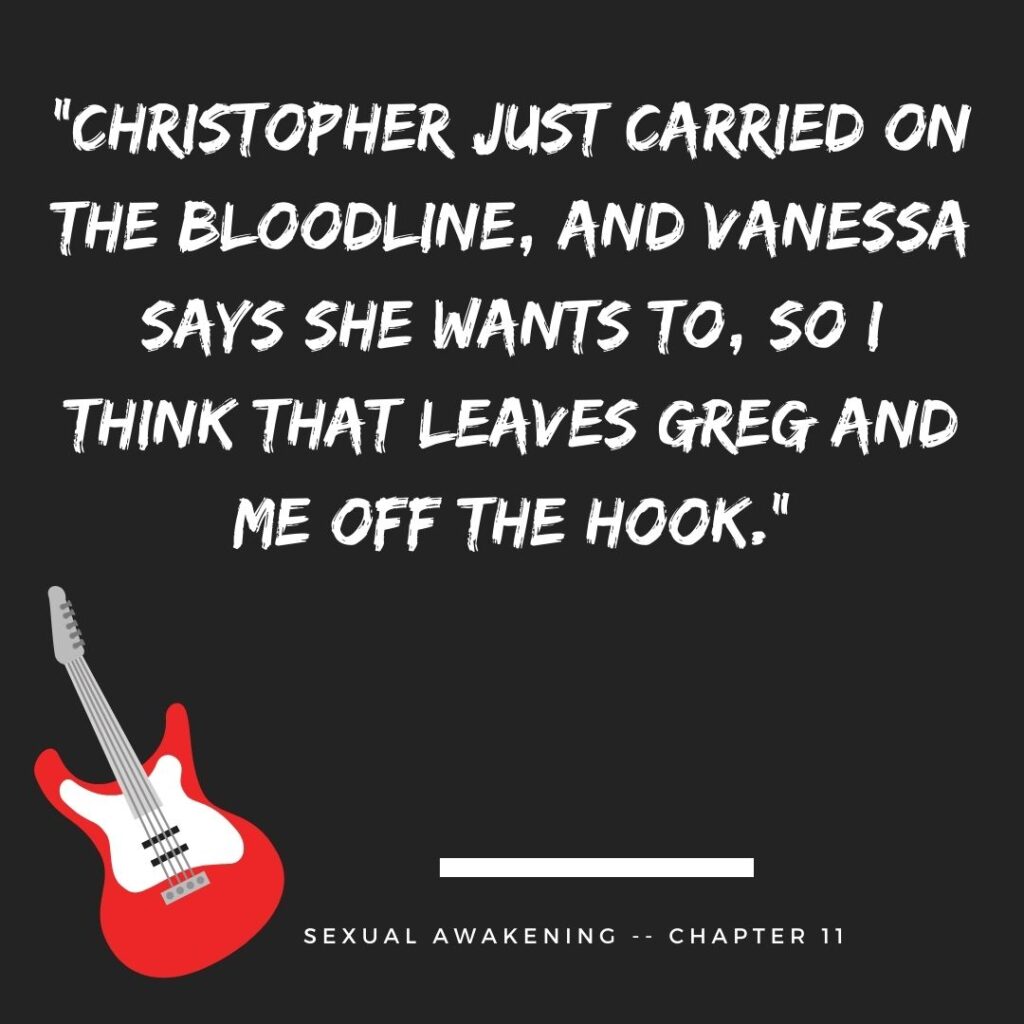 “Christopher just carried on the bloodline, and Vanessa says she wants to, so I think that leaves Greg and me off the hook.”