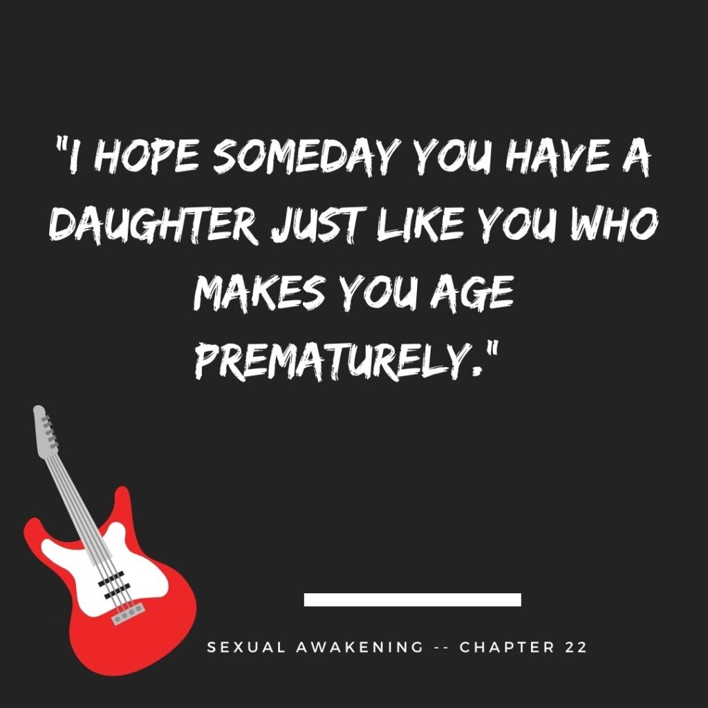 “I hope someday you have a daughter just like you who makes you age prematurely.”