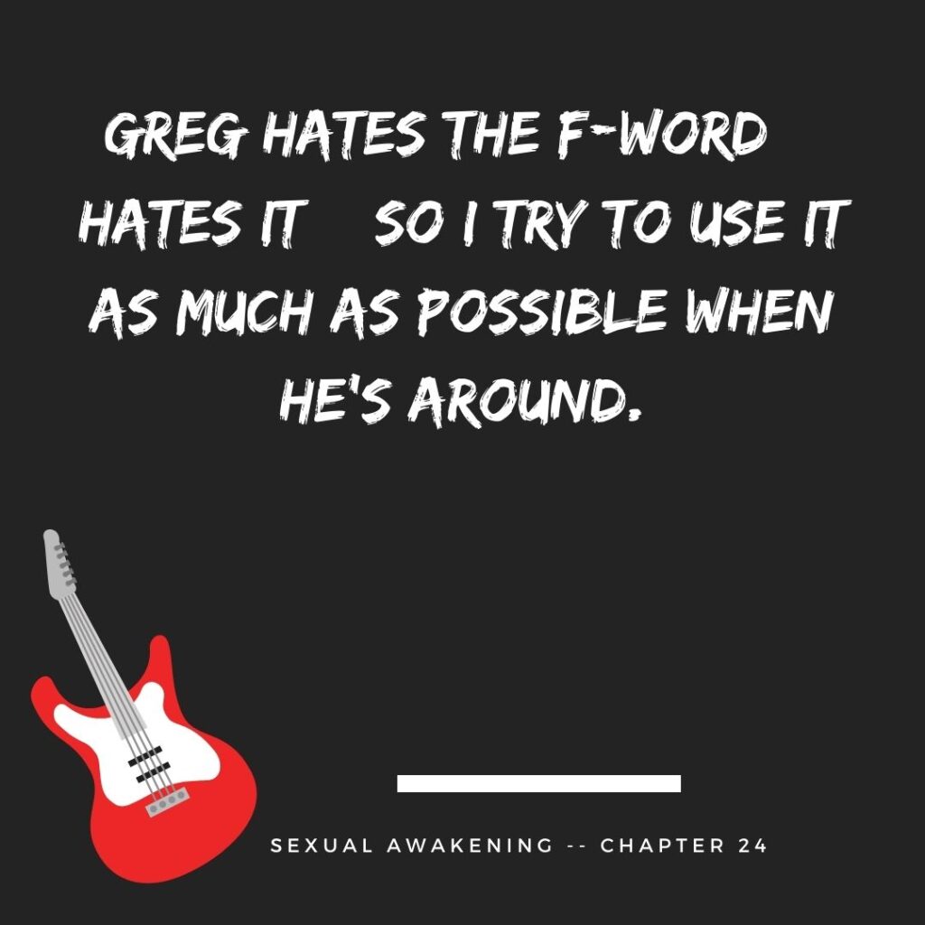 Greg hates the f-word – HATES IT – so I try to use it as much as possible when he’s around.